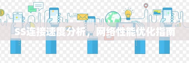 SS连接速度分析,网络性能优化指南 SS连接速度分析,网络性能优化指南