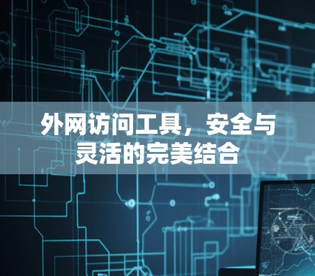 外网访问工具,安全与灵活的完美结合 外网访问工具,安全与灵活的完美结合