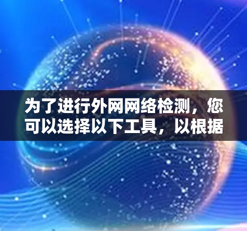 为了进行外网网络检测，您可以选择以下工具，以根据具体需求进行组合使用