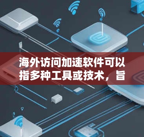 海外访问加速软件可以指多种工具或技术,旨在提高从海外服务器或网站访问的速度、稳定性或其他性能。以下是一些可能的解决方案 海外访问加速软件可以指多种工具或技术,旨在提高从海外服务器或网站访问的速度、稳定性或其他性能。以下是一些可能的解决方案
