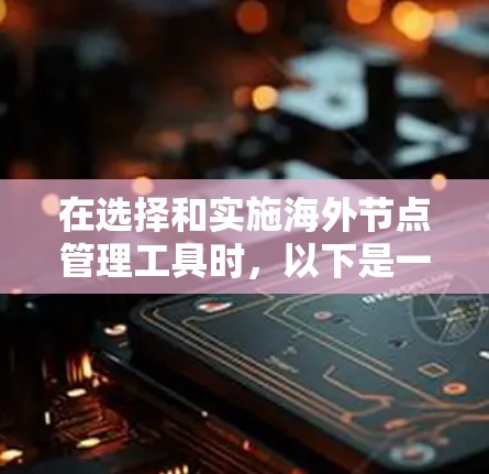在选择和实施海外节点管理工具时,以下是一些关键的考虑因素和步骤,帮助您做出明智的决策 在选择和实施海外节点管理工具时,以下是一些关键的考虑因素和步骤,帮助您做出明智的决策