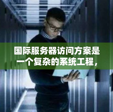 国际服务器访问方案是一个复杂的系统工程,涉及网络性能、安全性、法律法规和成本效益等多个方面。以下是构建一个高效、稳定国际服务器访问方案的详细步骤 国际服务器访问方案是一个复杂的系统工程,涉及网络性能、安全性、法律法规和成本效益等多个方面。以下是构建一个高效、稳定国际服务器访问方案的详细步骤