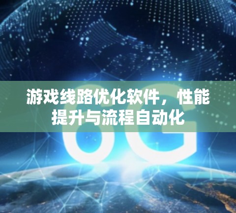 游戏线路优化软件，性能提升与流程自动化