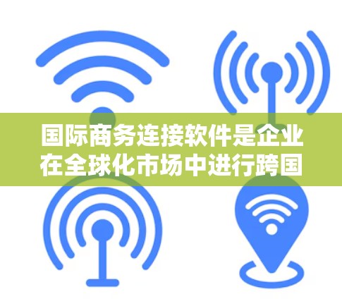 国际商务连接软件是企业在全球化市场中进行跨国商业活动的重要工具,帮助企业建立合作伙伴关系,扩展市场,提高效率,降低风险,实现可持续发展。以下是关于国际商务连接软件的详细内容 国际商务连接软件是企业在全球化市场中进行跨国商业活动的重要工具,帮助企业建立合作伙伴关系,扩展市场,提高效率,降低风险,实现可持续发展。以下是关于国际商务连接软件的详细内容