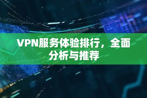 VPN服务体验排行,全面分析与推荐 VPN服务体验排行,全面分析与推荐