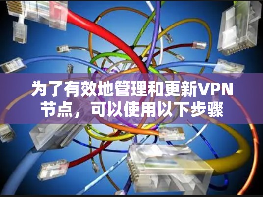 为了有效地管理和更新VPN节点,可以使用以下步骤 为了有效地管理和更新VPN节点,可以使用以下步骤