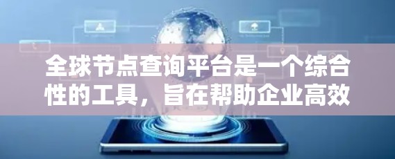 全球节点查询平台是一个综合性的工具,旨在帮助企业高效管理和优化全球网络节点,提升运营效率和成本效益。以下是对该平台的详细分析和总结 全球节点查询平台是一个综合性的工具,旨在帮助企业高效管理和优化全球网络节点,提升运营效率和成本效益。以下是对该平台的详细分析和总结