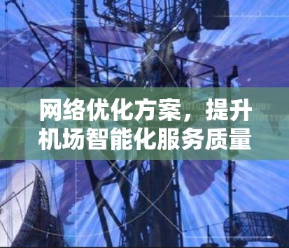 网络优化方案,提升机场智能化服务质量 网络优化方案,提升机场智能化服务质量