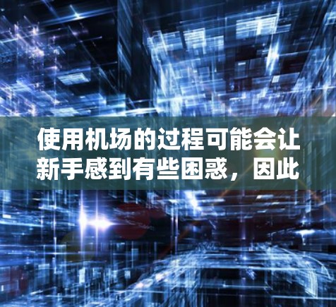 使用机场的过程可能会让新手感到有些困惑,因此以下是一些常见的机场使用教程和注意事项,帮助你顺利通过机场流程 使用机场的过程可能会让新手感到有些困惑,因此以下是一些常见的机场使用教程和注意事项,帮助你顺利通过机场流程