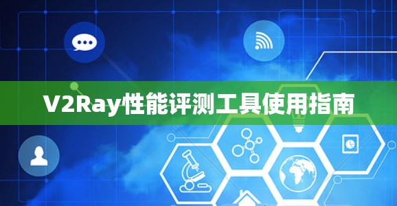 V2Ray性能评测工具使用指南 V2Ray性能评测工具使用指南