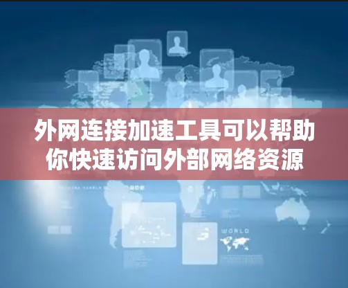 外网连接加速工具可以帮助你快速访问外部网络资源，提高数据传输效率。以下是一些常用的外网连接加速工具和技术