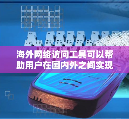 海外网络访问工具可以帮助用户在国内外之间实现网络互通,以下是一些常用的方法和工具 海外网络访问工具可以帮助用户在国内外之间实现网络互通,以下是一些常用的方法和工具