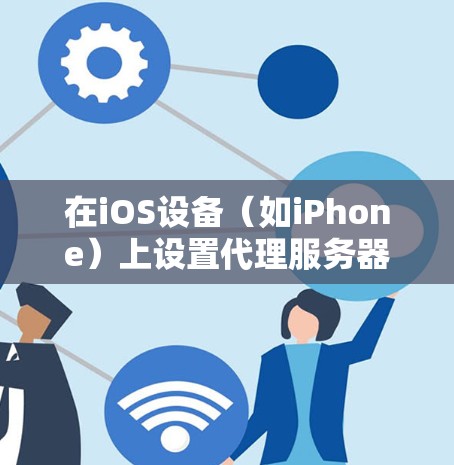 在iOS设备(如iPhone)上设置代理服务器可以通过以下步骤完成。以下是设置HTTP代理和SOCKS代理的步骤 在iOS设备(如iPhone)上设置代理服务器可以通过以下步骤完成。以下是设置HTTP代理和SOCKS代理的步骤