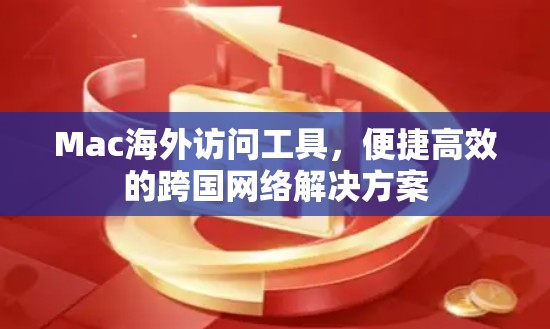 Mac海外访问工具，便捷高效的跨国网络解决方案