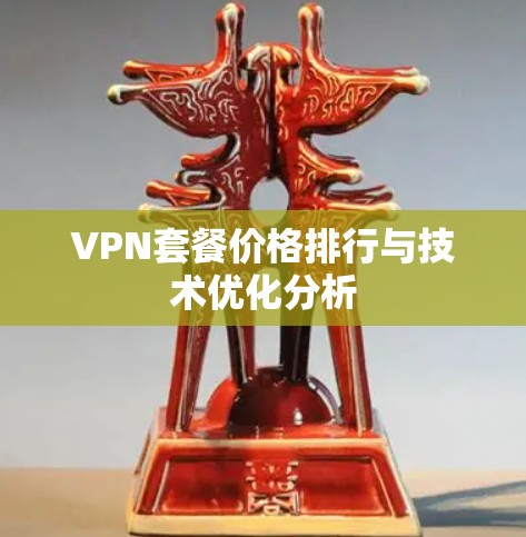 VPN套餐价格排行与技术优化分析 VPN套餐价格排行与技术优化分析