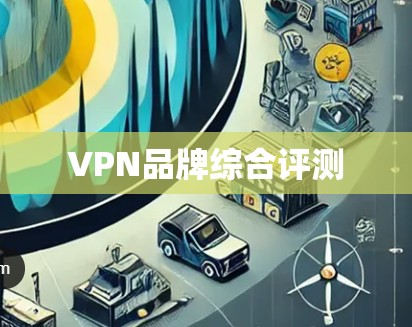 VPN品牌综合评测 VPN品牌综合评测
