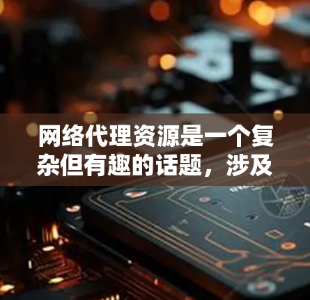 网络代理资源是一个复杂但有趣的话题,涉及到多个方面,包括技术、安全和使用实践。以下是对网络代理资源的详细分析和建议 网络代理资源是一个复杂但有趣的话题,涉及到多个方面,包括技术、安全和使用实践。以下是对网络代理资源的详细分析和建议