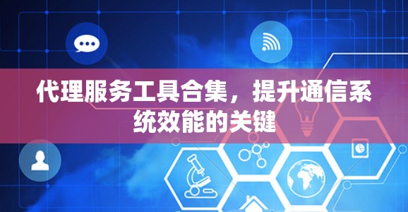 代理服务工具合集，提升通信系统效能的关键