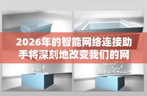 2026年的智能网络连接助手将深刻地改变我们的网络管理和使用体验。以下从多个维度详细分析其发展和应用 2026年的智能网络连接助手将深刻地改变我们的网络管理和使用体验。以下从多个维度详细分析其发展和应用
