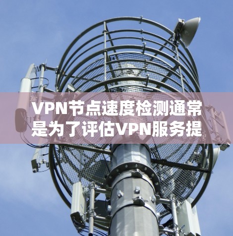 VPN节点速度检测通常是为了评估VPN服务提供商的性能,确保连接速度稳定且足够快。以下是检测VPN节点速度的一些方法和工具 VPN节点速度检测通常是为了评估VPN服务提供商的性能,确保连接速度稳定且足够快。以下是检测VPN节点速度的一些方法和工具