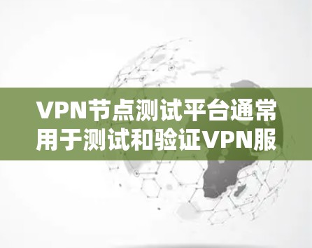 VPN节点测试平台通常用于测试和验证VPN服务的性能、稳定性以及安全性。以下是一些常见的VPN节点测试平台及其功能 VPN节点测试平台通常用于测试和验证VPN服务的性能、稳定性以及安全性。以下是一些常见的VPN节点测试平台及其功能