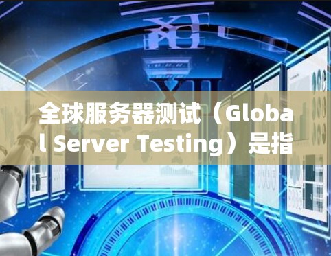 全球服务器测试(Global Server Testing)是指在全球范围内部署和测试服务器以确保应用程序或服务的性能、稳定性和可用性。以下是一些关键点,帮助您理解和执行全球服务器测试 全球服务器测试(Global Server Testing)是指在全球范围内部署和测试服务器以确保应用程序或服务的性能、稳定性和可用性。以下是一些关键点,帮助您理解和执行全球服务器测试