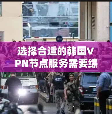选择合适的韩国VPN节点服务需要综合考虑以下几个关键因素