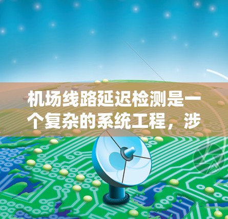 机场线路延迟检测是一个复杂的系统工程,涉及多个因素和多方协调。以下是对该问题的系统化分析和解决方案 机场线路延迟检测是一个复杂的系统工程,涉及多个因素和多方协调。以下是对该问题的系统化分析和解决方案