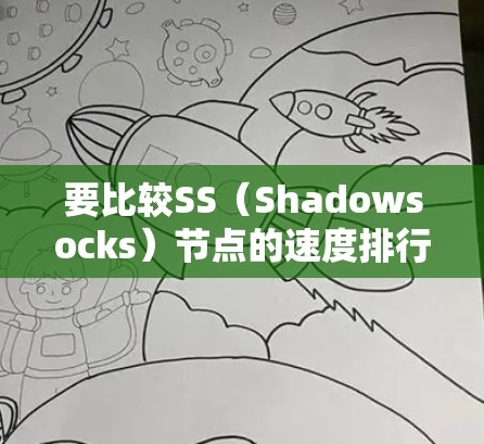 要比较SS(Shadowsocks)节点的速度排行,可以按照以下步骤进行 要比较SS(Shadowsocks)节点的速度排行,可以按照以下步骤进行