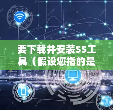 要下载并安装SS工具(假设您指的是Shadowsocks)请按照以下步骤操作 要下载并安装SS工具(假设您指的是Shadowsocks)请按照以下步骤操作