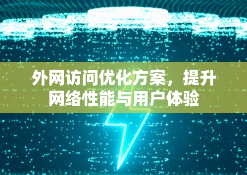 外网访问优化方案,提升网络性能与用户体验 外网访问优化方案,提升网络性能与用户体验