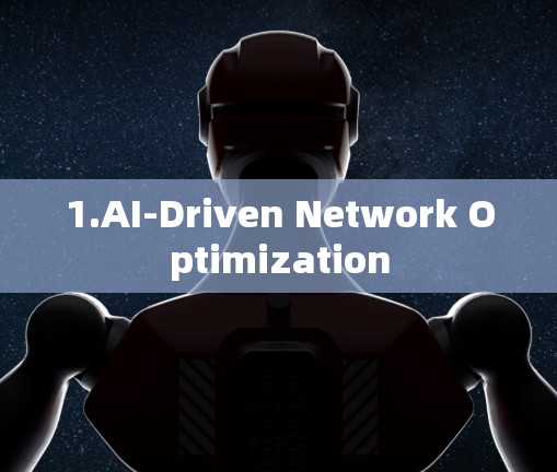 1.AI-Driven Network Optimization