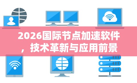 2026国际节点加速软件,技术革新与应用前景 2026国际节点加速软件,技术革新与应用前景