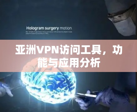 亚洲VPN访问工具,功能与应用分析 亚洲VPN访问工具,功能与应用分析