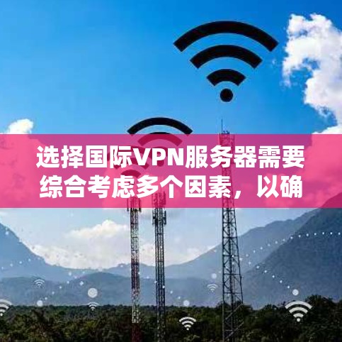 选择国际VPN服务器需要综合考虑多个因素,以确保既能满足需求又符合法律和隐私保护要求。以下是根据您的需求整理出的建议 选择国际VPN服务器需要综合考虑多个因素,以确保既能满足需求又符合法律和隐私保护要求。以下是根据您的需求整理出的建议