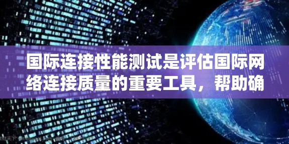 国际连接性能测试是评估国际网络连接质量的重要工具,帮助确保跨国数据传输的稳定性和效率。以下是对国际连接性能测试的系统化总结 国际连接性能测试是评估国际网络连接质量的重要工具,帮助确保跨国数据传输的稳定性和效率。以下是对国际连接性能测试的系统化总结