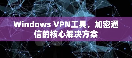 Windows VPN工具，加密通信的核心解决方案
