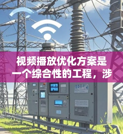 视频播放优化方案是一个综合性的工程,涉及技术、用户体验、网络性能等多个方面。以下是一个全面的优化方案,分为几个关键阶段 视频播放优化方案是一个综合性的工程,涉及技术、用户体验、网络性能等多个方面。以下是一个全面的优化方案,分为几个关键阶段