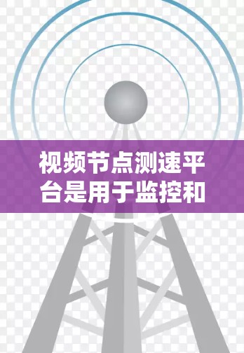 视频节点测速平台是用于监控和优化视频流性能的关键工具，广泛应用于网络运营商、CDN、在线视频和直播平台等领域。以下是对该平台的详细分析和总结