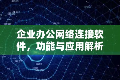 企业办公网络连接软件,功能与应用解析 企业办公网络连接软件,功能与应用解析