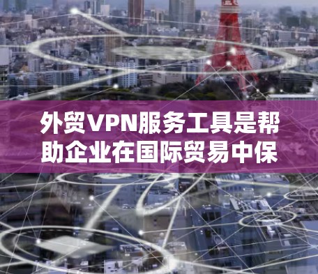 外贸VPN服务工具是帮助企业在国际贸易中保护数据安全、确保网络连接稳定且高速的重要工具。以下是选择外贸VPN服务工具的关键考虑因素和推荐步骤 外贸VPN服务工具是帮助企业在国际贸易中保护数据安全、确保网络连接稳定且高速的重要工具。以下是选择外贸VPN服务工具的关键考虑因素和推荐步骤