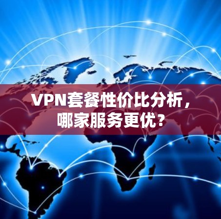 VPN套餐性价比分析，哪家服务更优？