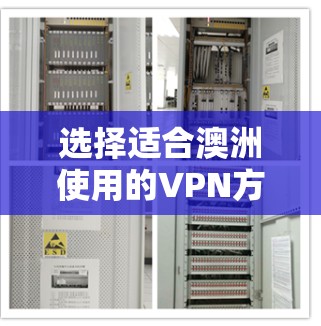 选择适合澳洲使用的VPN方案,用户需要综合考虑以下几个关键因素 选择适合澳洲使用的VPN方案,用户需要综合考虑以下几个关键因素
