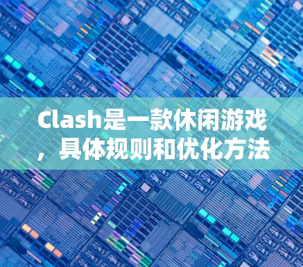 Clash是一款休闲游戏,具体规则和优化方法可能因游戏版本和更新而有所不同。如果你想优化游戏规则,通常可以从以下几个方面入手 Clash是一款休闲游戏,具体规则和优化方法可能因游戏版本和更新而有所不同。如果你想优化游戏规则,通常可以从以下几个方面入手