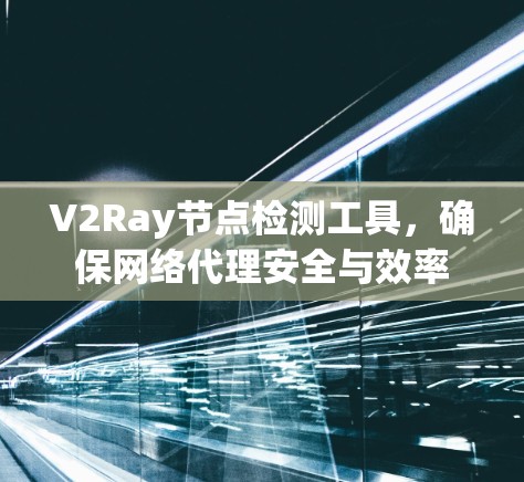 V2Ray节点检测工具,确保网络代理安全与效率 V2Ray节点检测工具,确保网络代理安全与效率