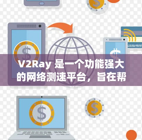 V2Ray 是一个功能强大的网络测速平台,旨在帮助用户测试和分析网络性能。以下是对 V2Ray 的详细介绍和总结 V2Ray 是一个功能强大的网络测速平台,旨在帮助用户测试和分析网络性能。以下是对 V2Ray 的详细介绍和总结