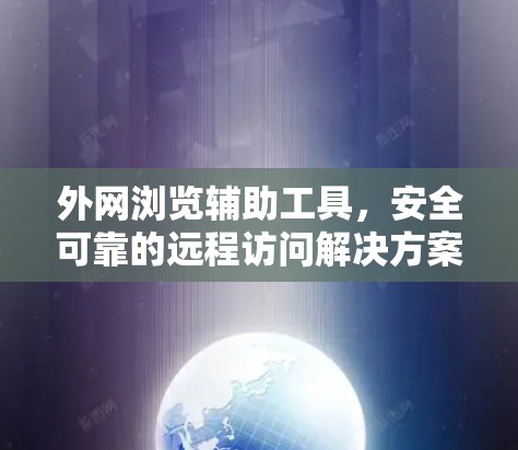 外网浏览辅助工具,安全可靠的远程访问解决方案 外网浏览辅助工具,安全可靠的远程访问解决方案