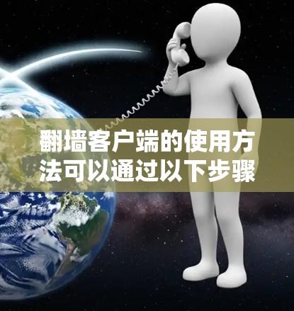 翻墙客户端的使用方法可以通过以下步骤进行 翻墙客户端的使用方法可以通过以下步骤进行