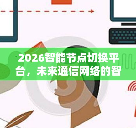 2026智能节点切换平台，未来通信网络的智能化解决方案