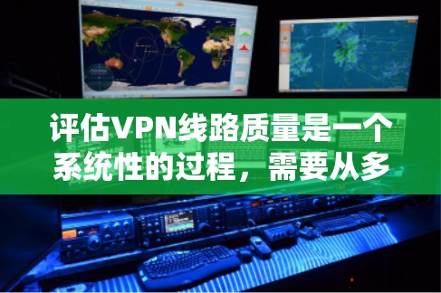 评估VPN线路质量是一个系统性的过程,需要从多个方面进行深入分析和测试。以下是一个有条理的步骤指南,帮助您全面评估VPN线路的质量 评估VPN线路质量是一个系统性的过程,需要从多个方面进行深入分析和测试。以下是一个有条理的步骤指南,帮助您全面评估VPN线路的质量